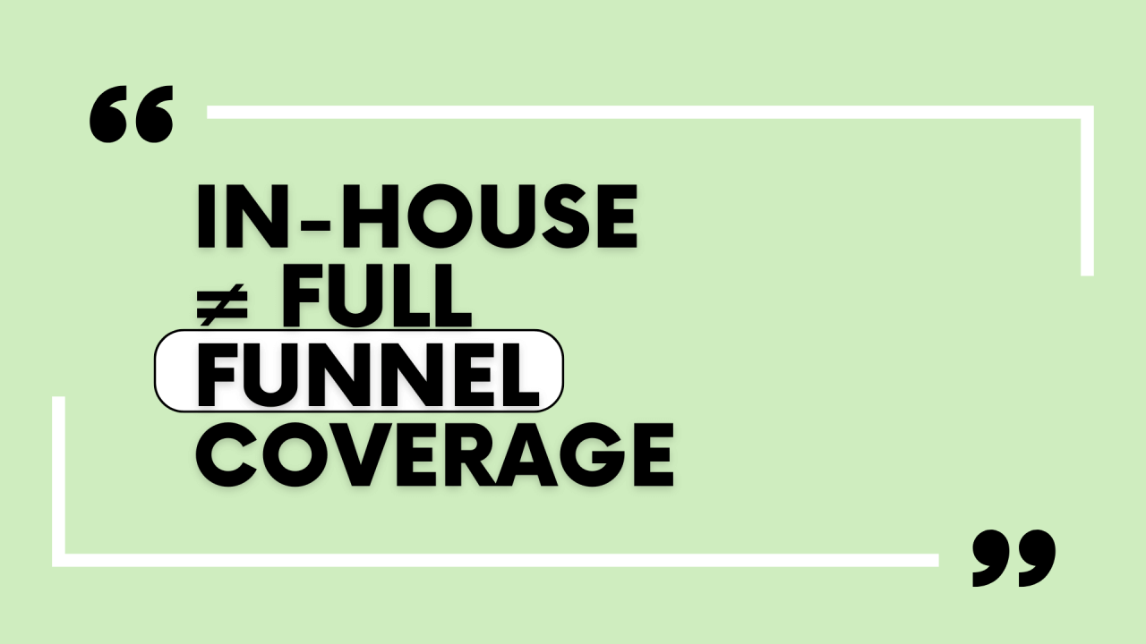 In-House ≠ Full Funnel Coverage